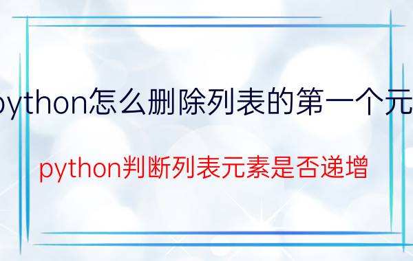 python怎么删除列表的第一个元素 python判断列表元素是否递增？